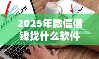 2025年微信借钱找什么软件？整合5个不查大数据和征信的贷款平台