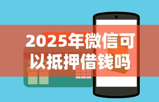 2025年微信可以抵押借钱吗现在？试试这5个交钱必通过的借钱平台