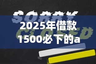2025年借款1500必下的app？推荐5个2025年有没有不看征征信的网货平台
