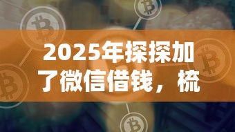 2025年探探加了微信借钱，梳理五个那些平台好借钱