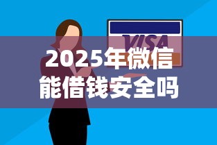 2025年微信能借钱安全吗，试试这5个逾期太多能下款口子