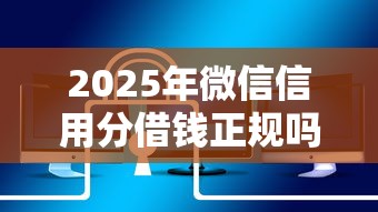 2025年微信信用分借钱正规吗安全吗，试试这5个贷款平台贷款