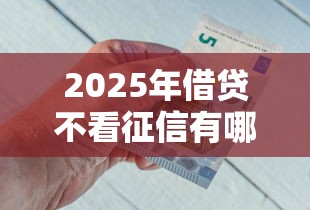 2025年借贷不看征信有哪些：分享5个2020年12月好下款的口子