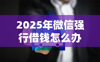 2025年微信强行借钱怎么办理的：试试这5个最新黑户口子人人2500-3000