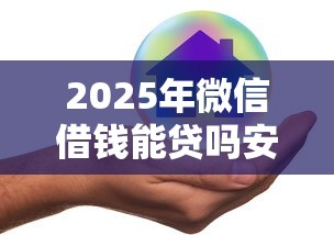 2025年微信借钱能贷吗安全吗：公布5个平台借钱好通过