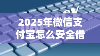 2025年微信支付宝怎么安全借钱？梳理5个私人网贷平台