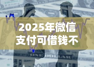 2025年微信支付可借钱不能提现：整合5个手机支付宝小额贷款的软件