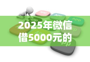 2025年微信借5000元的小贷？梳理5个无视逾期大数据花户黑户平台
