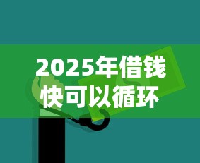 2025年借钱快可以循环借吗：推荐五个黑户可以在平台上借到钱