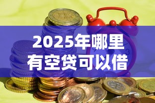 2025年哪里有空贷可以借钱？分享五个借钱正规平台