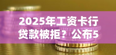 2025年工资卡行贷款被拒？公布5个上征信的网贷平台