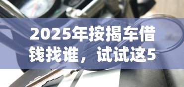 2025年按揭车借钱找谁，试试这5个网贷黑户必下款的口子