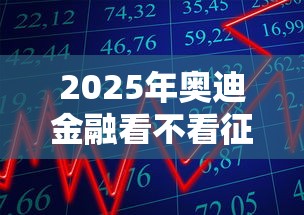 2025年奥迪金融看不看征信，分享五个借款平台可以贷款20万