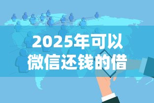2025年可以微信还钱的借钱软件，分享五个2025可以撸的口子