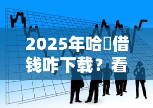 2025年哈啰借钱咋下载？看看这五个房产抵押贷款平台好