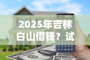 2025年吉林白山借钱？试试这五个最快的借钱平台