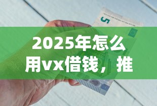 2025年怎么用vx借钱，推荐五个借钱最好的平台