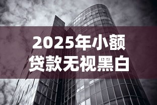 2025年小额贷款无视黑白，整理五个无视一切的网贷