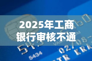 2025年工商银行审核不通过，看看这5个什么贷款平台利息最低