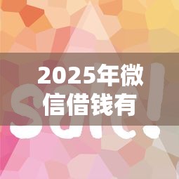 2025年微信借钱有什么好方法？试试这五个容易下到款的平台