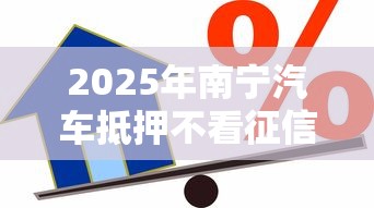 2025年南宁汽车抵押不看征信？罗列5个哪些借款平台容易借到钱