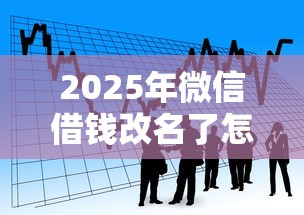 2025年微信借钱改名了怎么还：看看这五个贷款获客平台