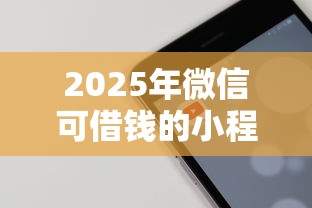 2025年微信可借钱的小程序，试试这5个平台借钱