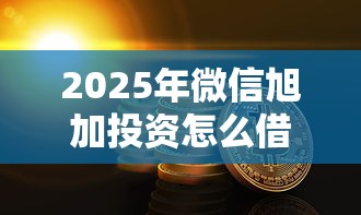 2025年微信旭加投资怎么借钱？公布5个微信上正规借钱平台