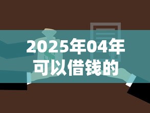 2025年04年可以借钱的软件有，试试这五个贷款不用还的平台