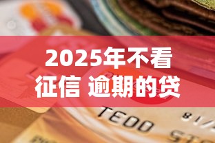 2025年不看征信 逾期的贷款：整合五个网贷容易下款18岁的口子