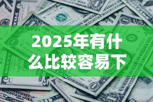 2025年有什么比较容易下款的口子：整理五个征信黑了还能借钱的平台