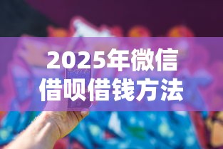 2025年微信借呗借钱方法有哪些？看看这5个花了可以贷款的平台