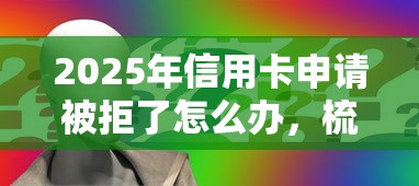 2025年信用卡申请被拒了怎么办，梳理5个借款平台不看负债容易借钱