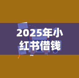 2025年小红书借钱给我加微信：推荐五个贷款网络平台