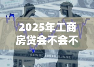 2025年工商房贷会不会不通过：整合五个借款平台能借钱