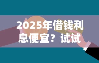 2025年借钱利息便宜？试试这五个不需要审核的贷款平台