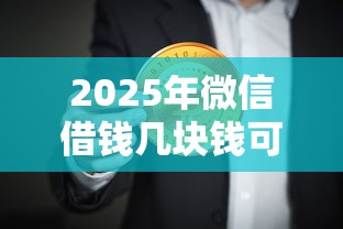 2025年微信借钱几块钱可以借吗，看看这五个不用面签和芝麻分的贷款口子