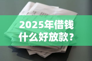 2025年借钱什么好放款？公布五个不看征信的借款平台百分百
