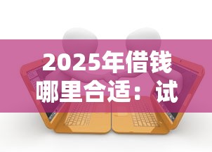 2025年借钱哪里合适：试试这五个有逾期借款容易通过的平台
