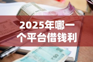 2025年哪一个平台借钱利息低些？罗列五个高炮双黑逾期必下款平台