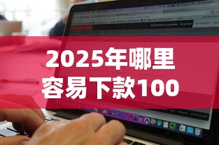 2025年哪里容易下款1000，罗列5个网黑逾期下款软件