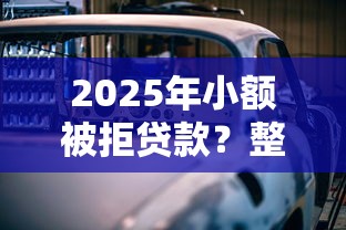 2025年小额被拒贷款？整合五个车辆抵押贷款正规平台