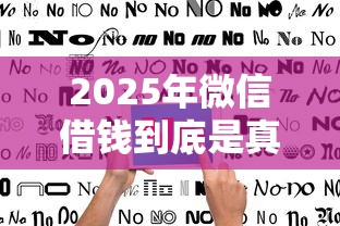 2025年微信借钱到底是真人吗：试试这5个不看征信的借钱正规平台