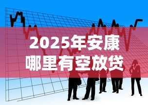 2025年安康哪里有空放贷款我想贷？看看这五个借款平台不看征信负债
