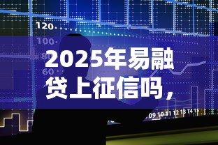 2025年易融贷上征信吗，整合5个腾讯贷款平台叫什么
