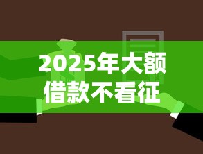 2025年大额借款不看征信：公布5个不用征信的网贷平台