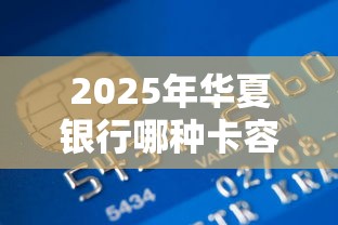 2025年华夏银行哪种卡容易下款：试试这5个网贷最好下款的平台不看征信