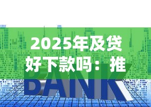 2025年及贷好下款吗：推荐五个贷款平台利息低好通过