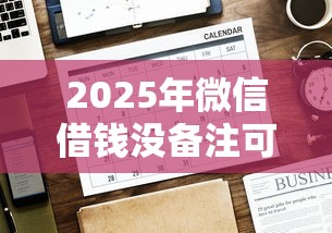 2025年微信借钱没备注可以吗：分享5个平台借钱好借