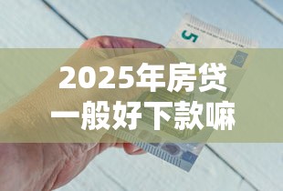 2025年房贷一般好下款嘛？分享五个怎么样投诉网贷平台